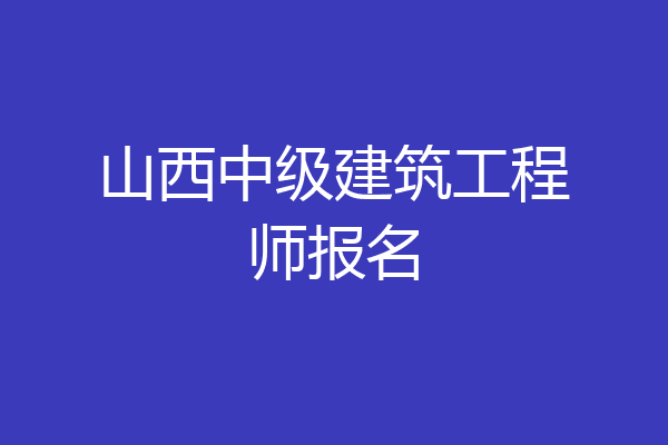 山西中级建筑工程师报名