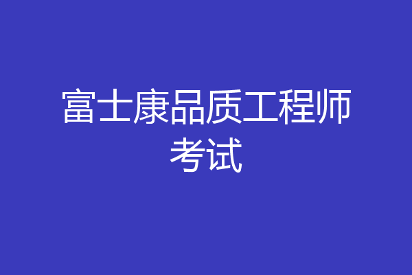 富士康品质工程师考试