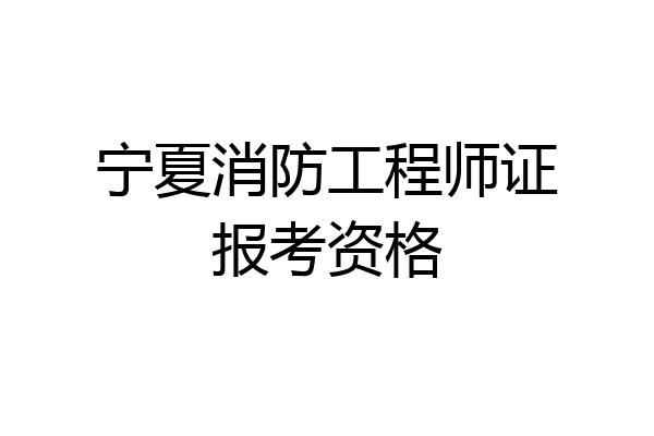 宁夏消防工程师证报考资格