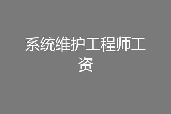 系统维护工程师工资