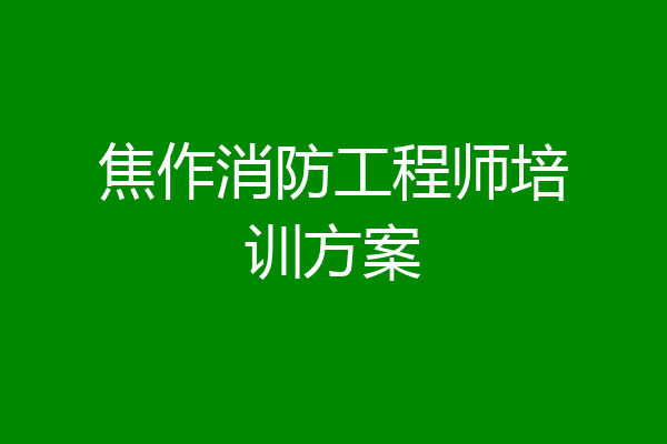 焦作消防工程师培训方案