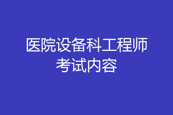 医院设备科工程师考试内容