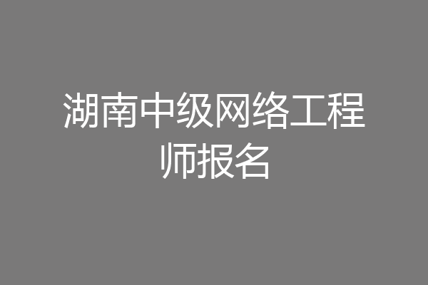湖南中级网络工程师报名