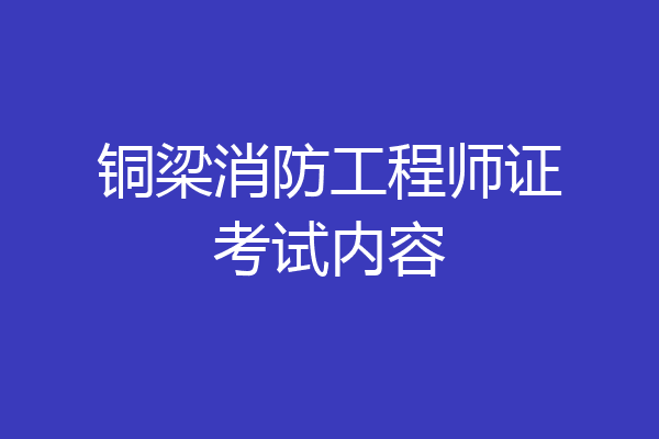 铜梁消防工程师证考试内容