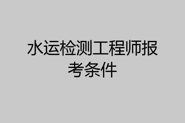水运检测工程师报考条件