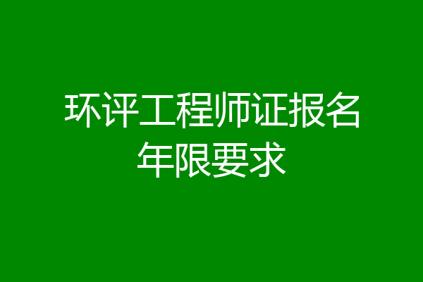 环评工程师证报名年限要求