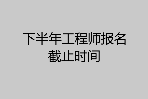 下半年工程师报名截止时间