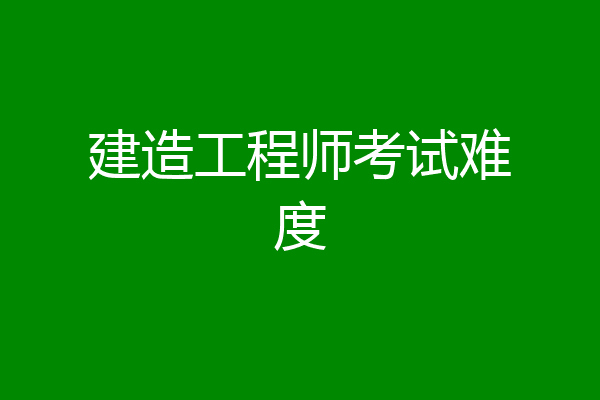 建造工程师考试难度