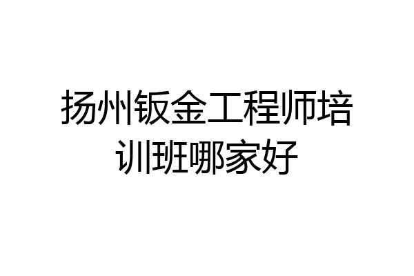扬州钣金工程师培训班哪家好