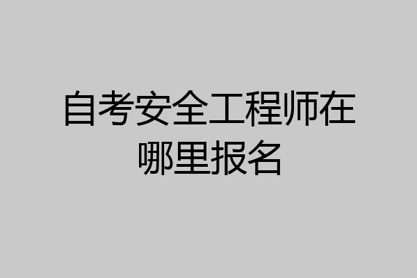 自考安全工程师在哪里报名