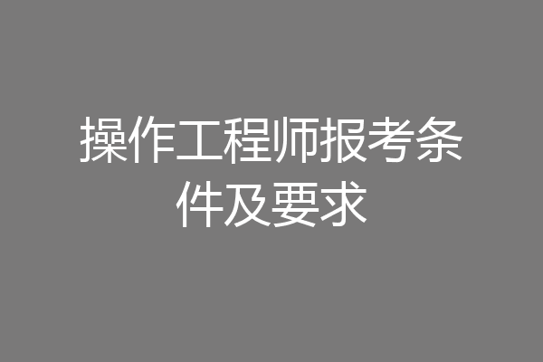 操作工程师报考条件及要求