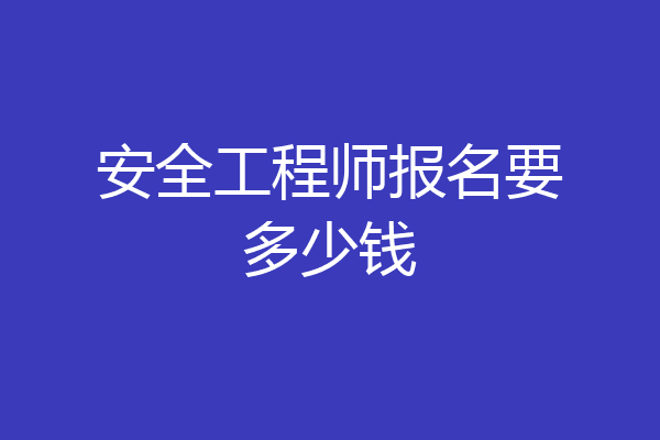 安全工程师报名要多少钱