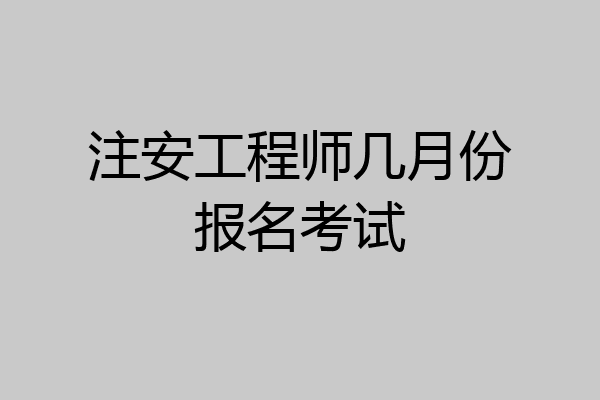 注安工程师几月份报名考试