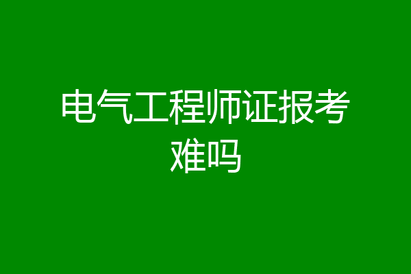 电气工程师证报考难吗