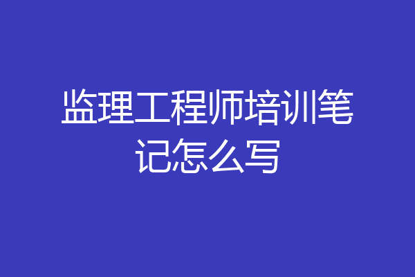 监理工程师培训笔记怎么写