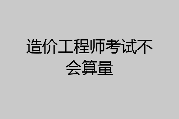 造价工程师考试不会算量