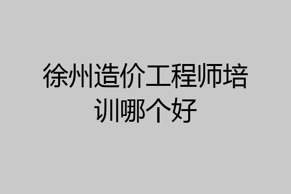 徐州造价工程师培训哪个好