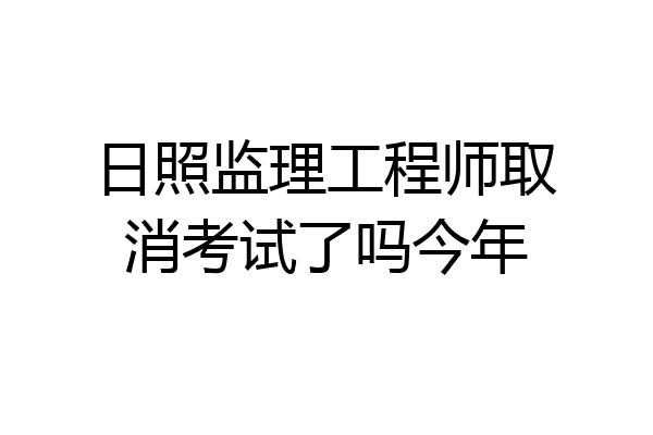 日照监理工程师取消考试了吗今年