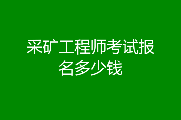 采矿工程师考试报名多少钱