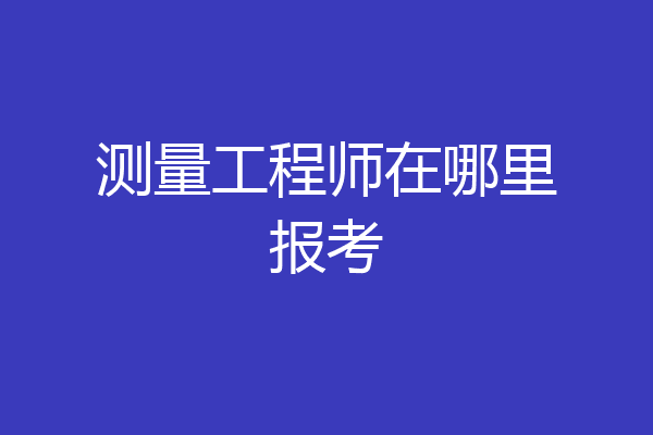 测量工程师在哪里报考