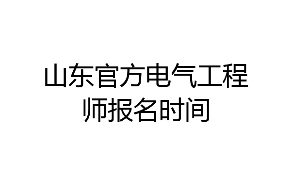 山东官方电气工程师报名时间