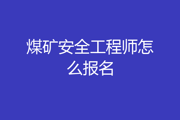煤矿安全工程师怎么报名