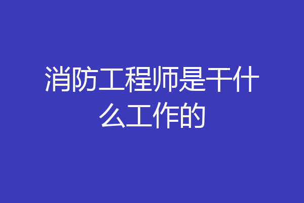 消防工程师是干什么工作的