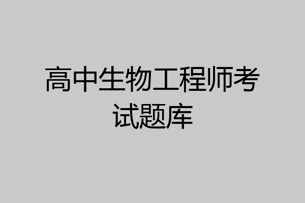 高中生物工程师考试题库