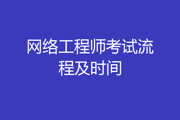网络工程师考试流程及时间