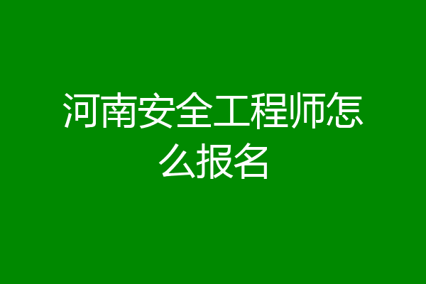 河南安全工程师怎么报名