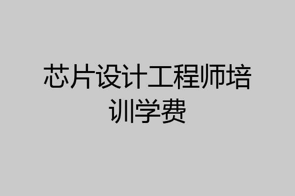 芯片设计工程师培训学费