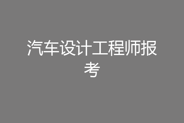汽车设计工程师报考