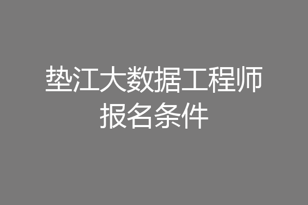 垫江大数据工程师报名条件