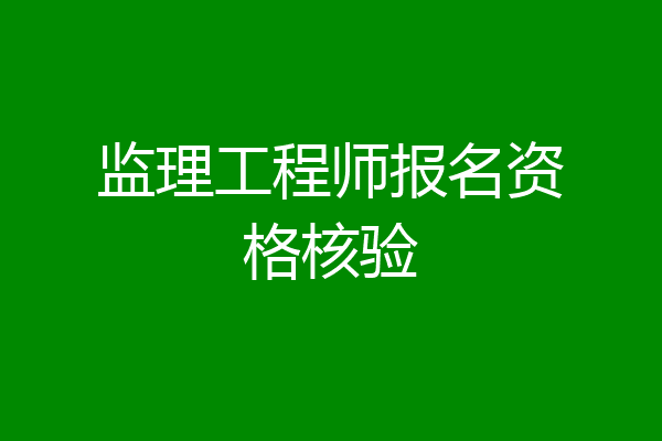 监理工程师报名资格核验
