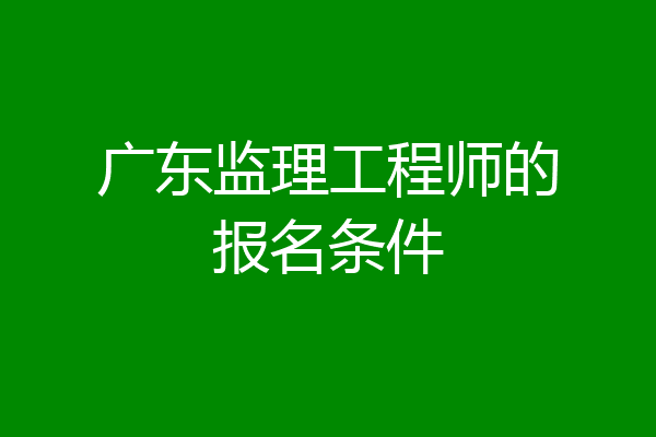 广东监理工程师的报名条件
