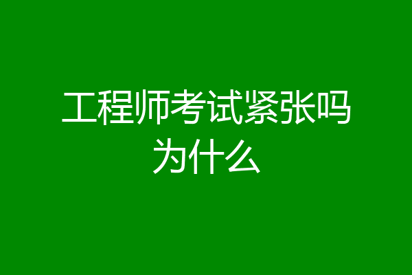 工程师考试紧张吗为什么