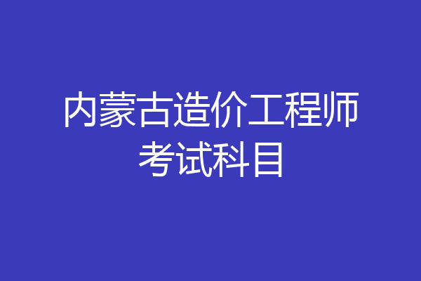 内蒙古造价工程师考试科目