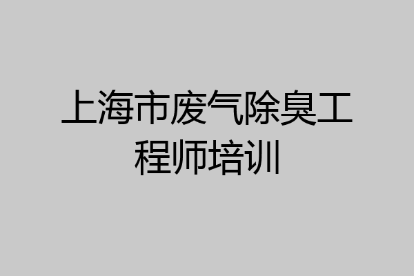 上海市废气除臭工程师培训