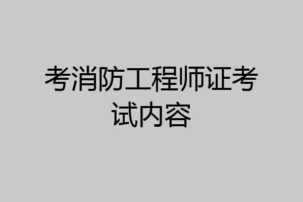 考消防工程师证考试内容