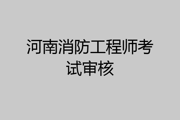 河南消防工程师考试审核