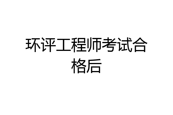 环评工程师考试合格后