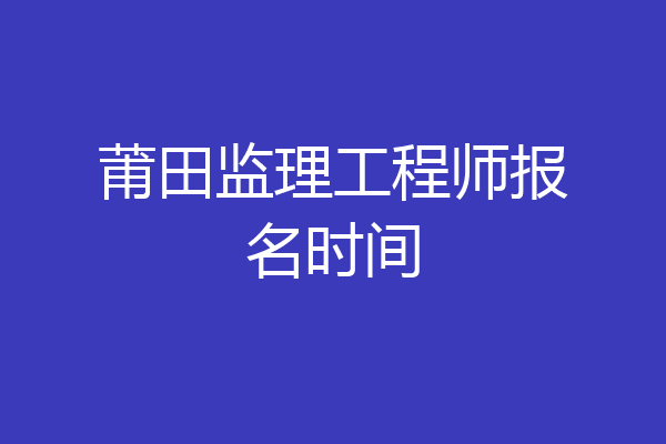 莆田监理工程师报名时间