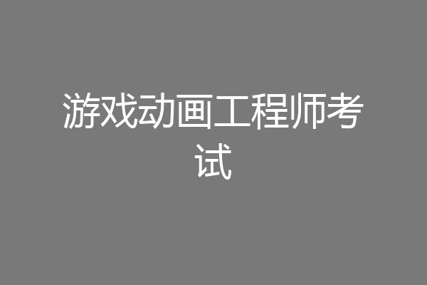 游戏动画工程师考试