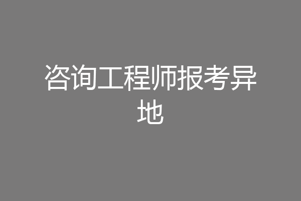 咨询工程师报考异地