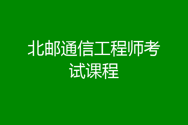 北邮通信工程师考试课程