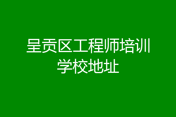 呈贡区工程师培训学校地址