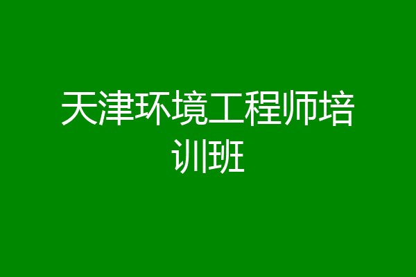 天津环境工程师培训班