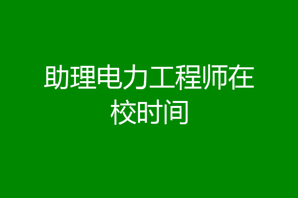 助理电力工程师在校时间
