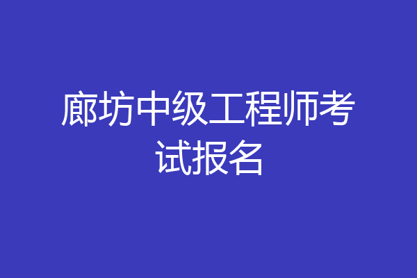 廊坊中级工程师考试报名