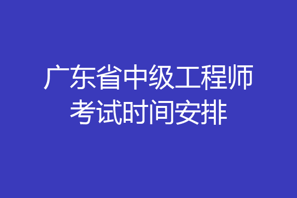 广东省中级工程师考试时间安排